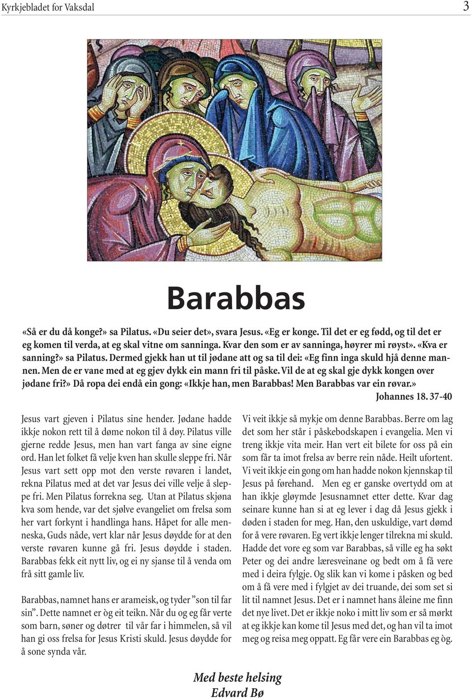 Men de er vane med at eg gjev dykk ein mann fri til påske. Vil de at eg skal gje dykk kongen over jødane fri?» Då ropa dei endå ein gong: «Ikkje han, men Barabbas! Men Barabbas var ein røvar.