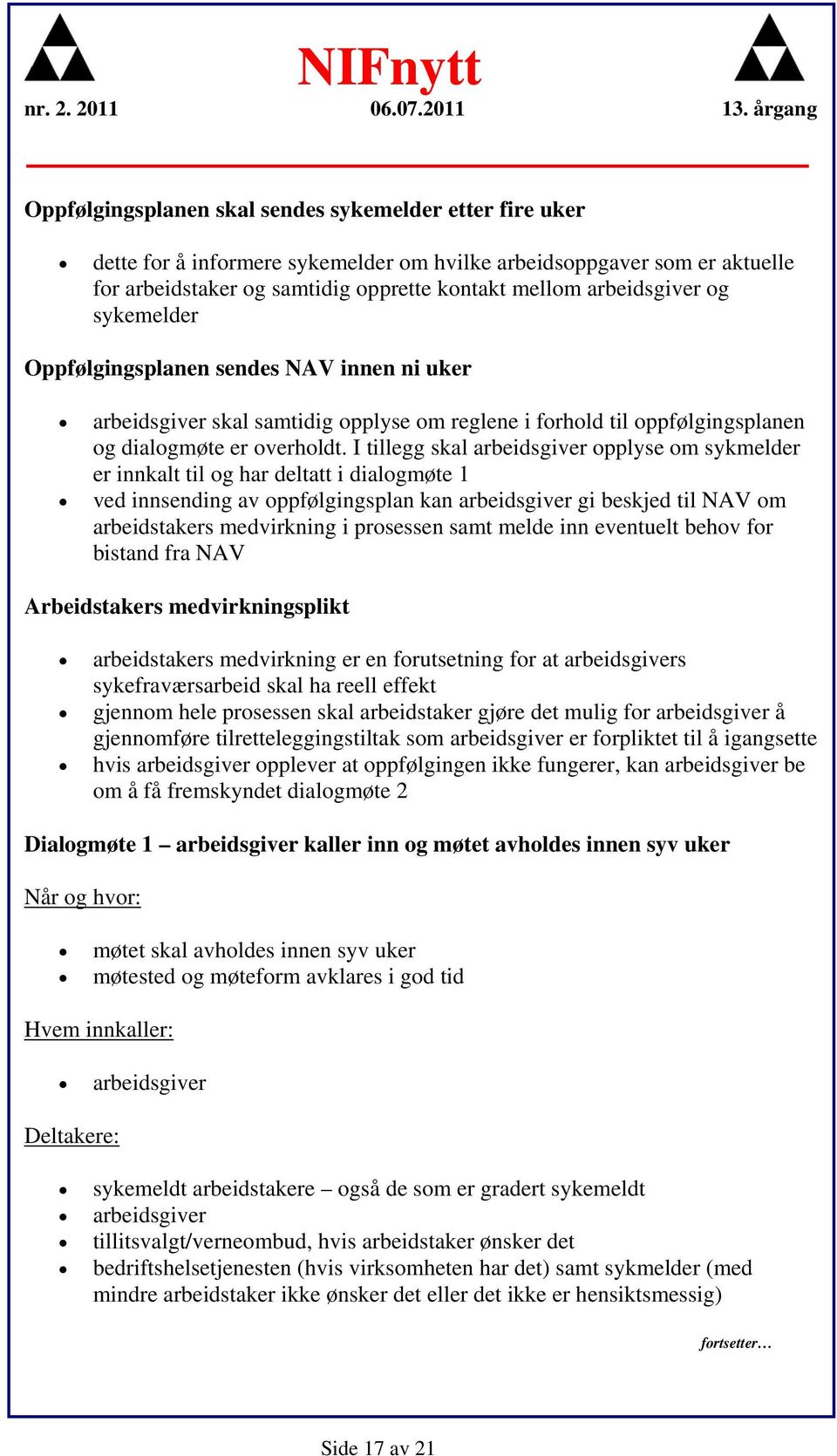 I tillegg skal arbeidsgiver opplyse om sykmelder er innkalt til og har deltatt i dialogmøte 1 ved innsending av oppfølgingsplan kan arbeidsgiver gi beskjed til NAV om arbeidstakers medvirkning i