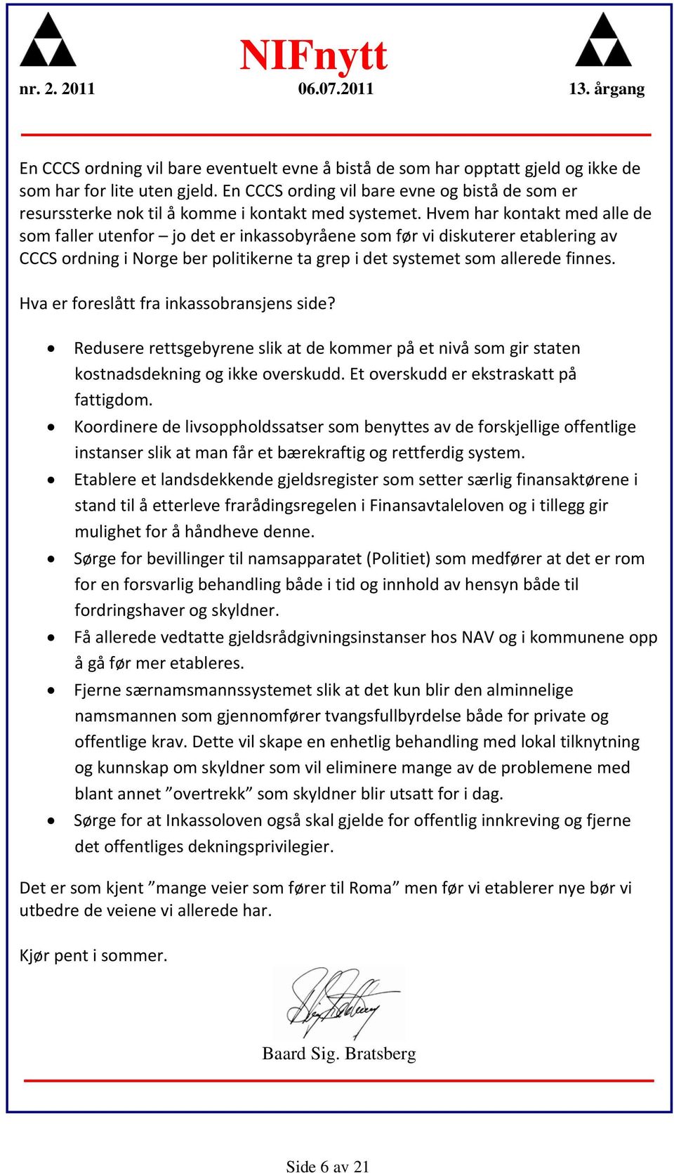 Hvem har kontakt med alle de som faller utenfor jo det er inkassobyråene som før vi diskuterer etablering av CCCS ordning i Norge ber politikerne ta grep i det systemet som allerede finnes.