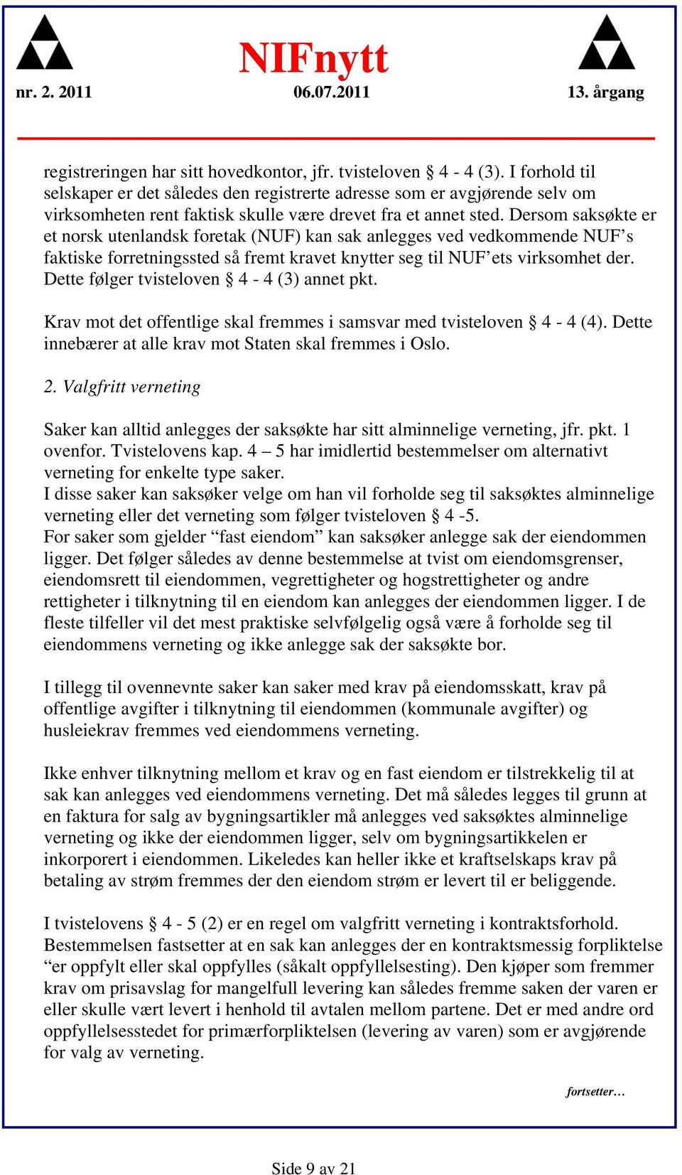 Dersom saksøkte er et norsk utenlandsk foretak (NUF) kan sak anlegges ved vedkommende NUF s faktiske forretningssted så fremt kravet knytter seg til NUF ets virksomhet der.