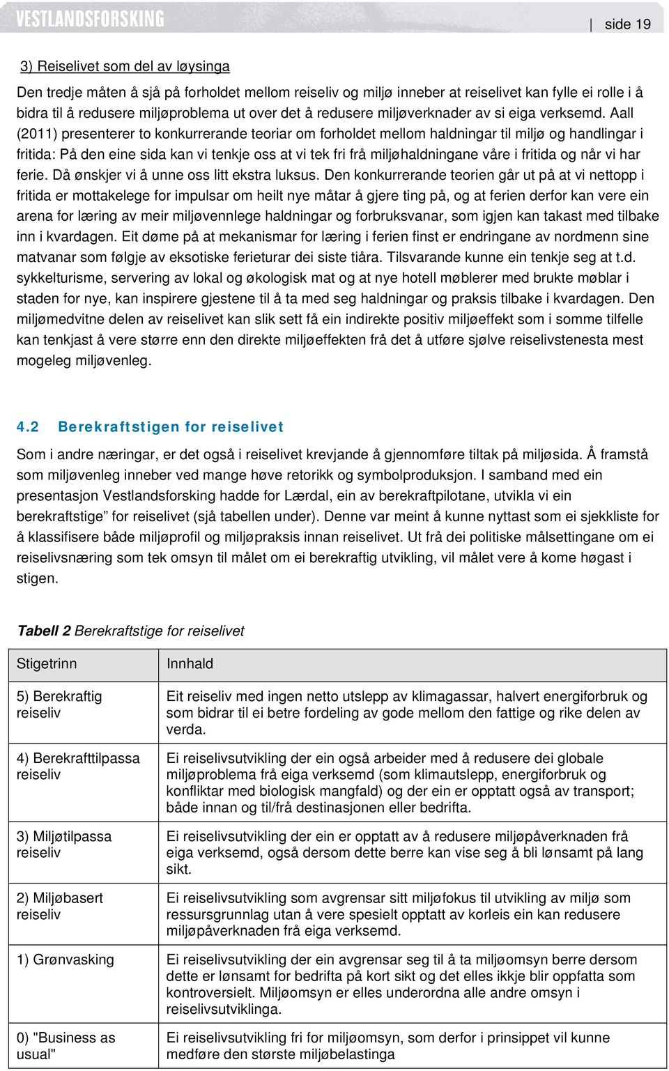 Aall (2011) presenterer to konkurrerande teoriar om forholdet mellom haldningar til miljø og handlingar i fritida: På den eine sida kan vi tenkje oss at vi tek fri frå miljøhaldningane våre i fritida