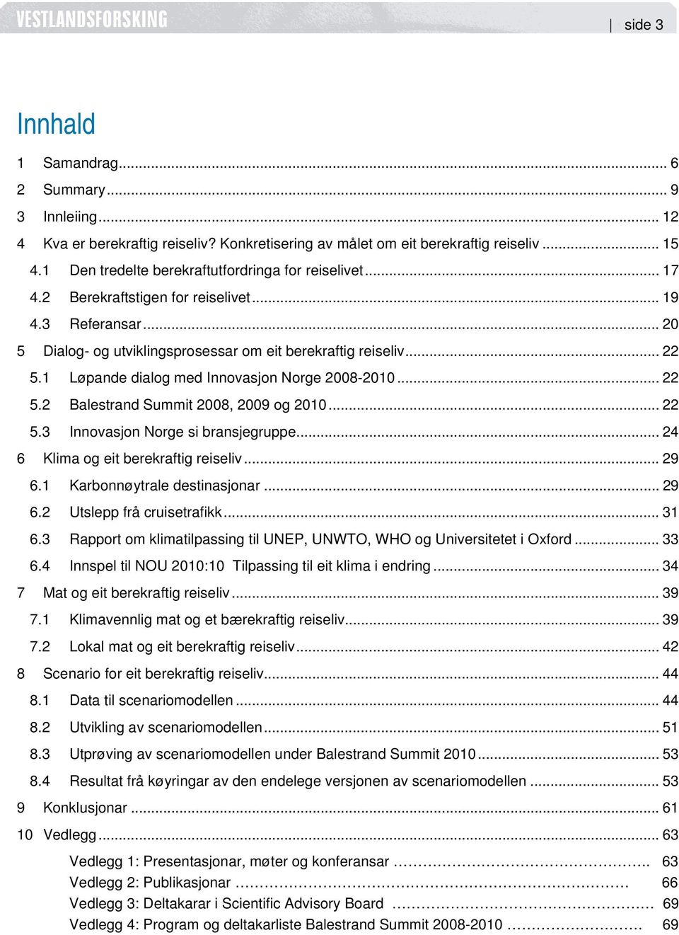 1 Løpande dialog med Innovasjon Norge 2008-2010... 22 5.2 Balestrand Summit 2008, 2009 og 2010... 22 5.3 Innovasjon Norge si bransjegruppe... 24 6 Klima og eit berekraftig reiseliv... 29 6.