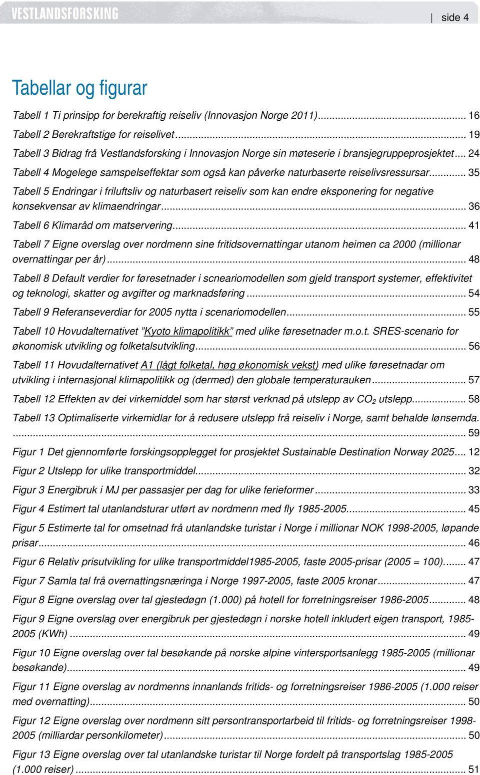 .. 35 Tabell 5 Endringar i friluftsliv og naturbasert reiseliv som kan endre eksponering for negative konsekvensar av klimaendringar... 36 Tabell 6 Klimaråd om matservering.