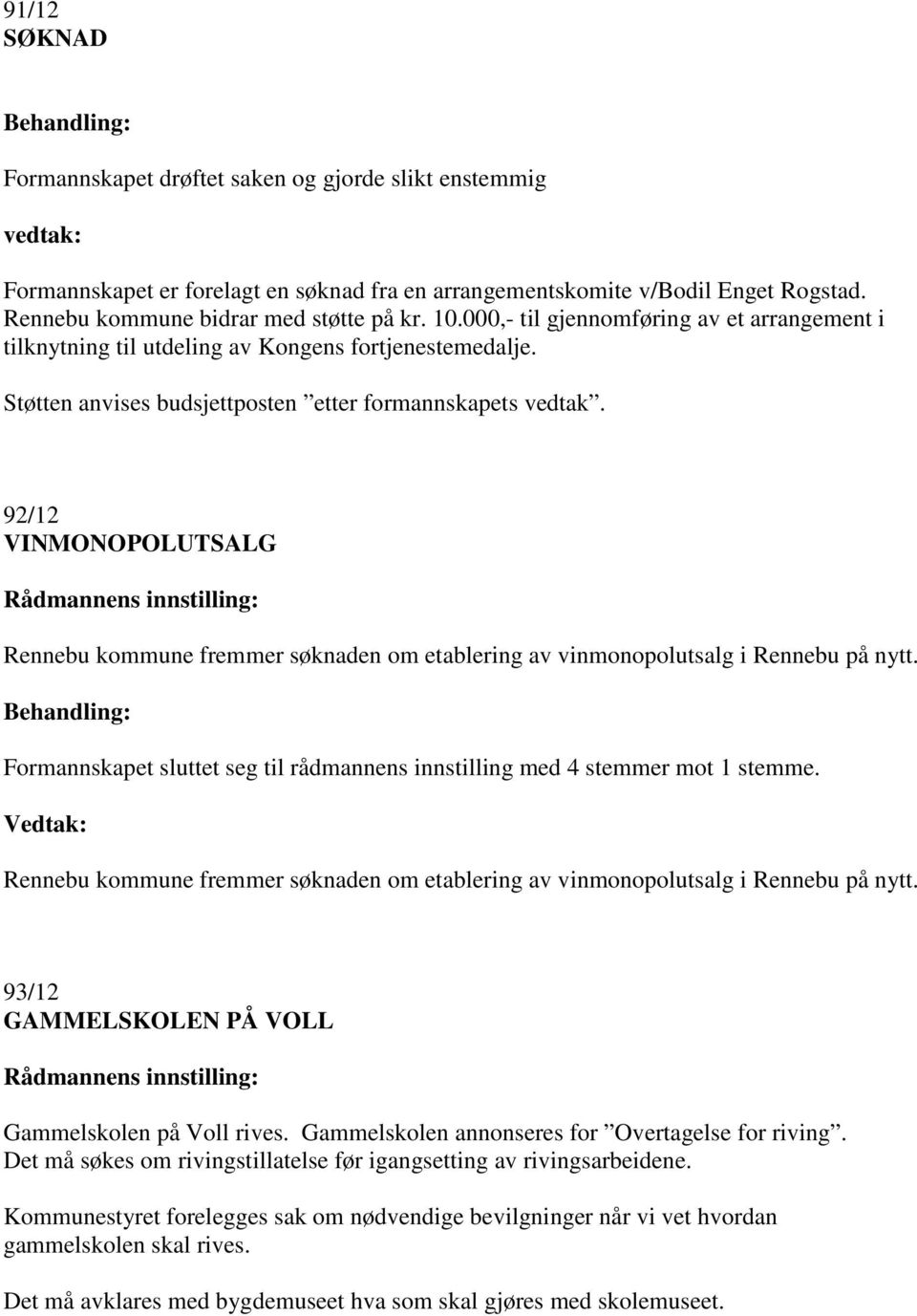 92/12 VINMONOPOLUTSALG Rennebu kommune fremmer søknaden om etablering av vinmonopolutsalg i Rennebu på nytt. Formannskapet sluttet seg til rådmannens innstilling med 4 stemmer mot 1 stemme.