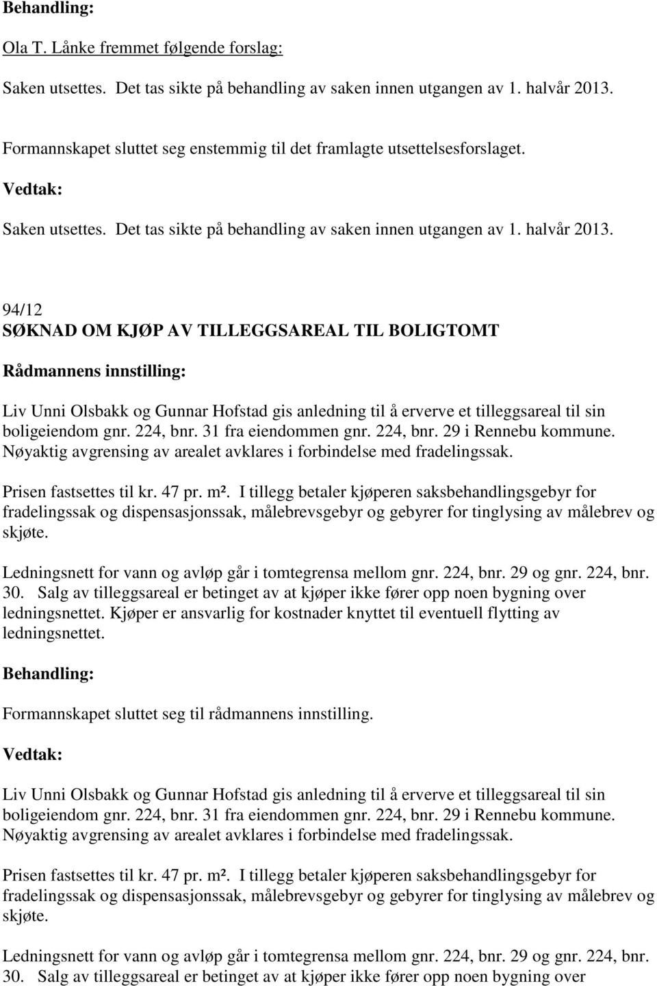 94/12 SØKNAD OM KJØP AV TILLEGGSAREAL TIL BOLIGTOMT Liv Unni Olsbakk og Gunnar Hofstad gis anledning til å erverve et tilleggsareal til sin boligeiendom gnr. 224, bnr. 31 fra eiendommen gnr. 224, bnr. 29 i Rennebu kommune.