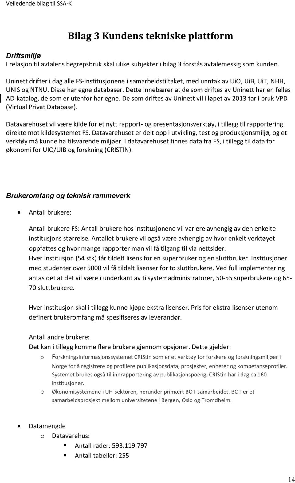 Dette innebærer at de som driftes av Uninett har en felles AD-katalog, de som er utenfor har egne. De som driftes av Uninett vil i løpet av 2013 tar i bruk VPD (Virtual Privat Database).