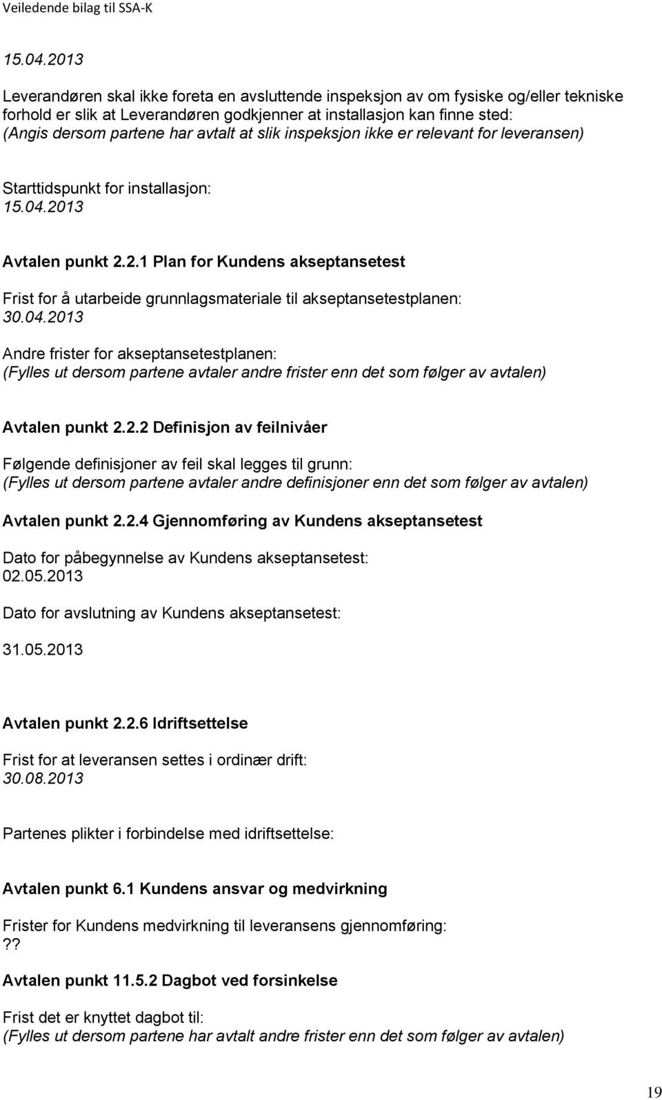 avtalt at slik inspeksjon ikke er relevant for leveransen) Starttidspunkt for installasjon: 2013 Avtalen punkt 2.2.1 Plan for Kundens akseptansetest Frist for å utarbeide grunnlagsmateriale til akseptansetestplanen: 30.