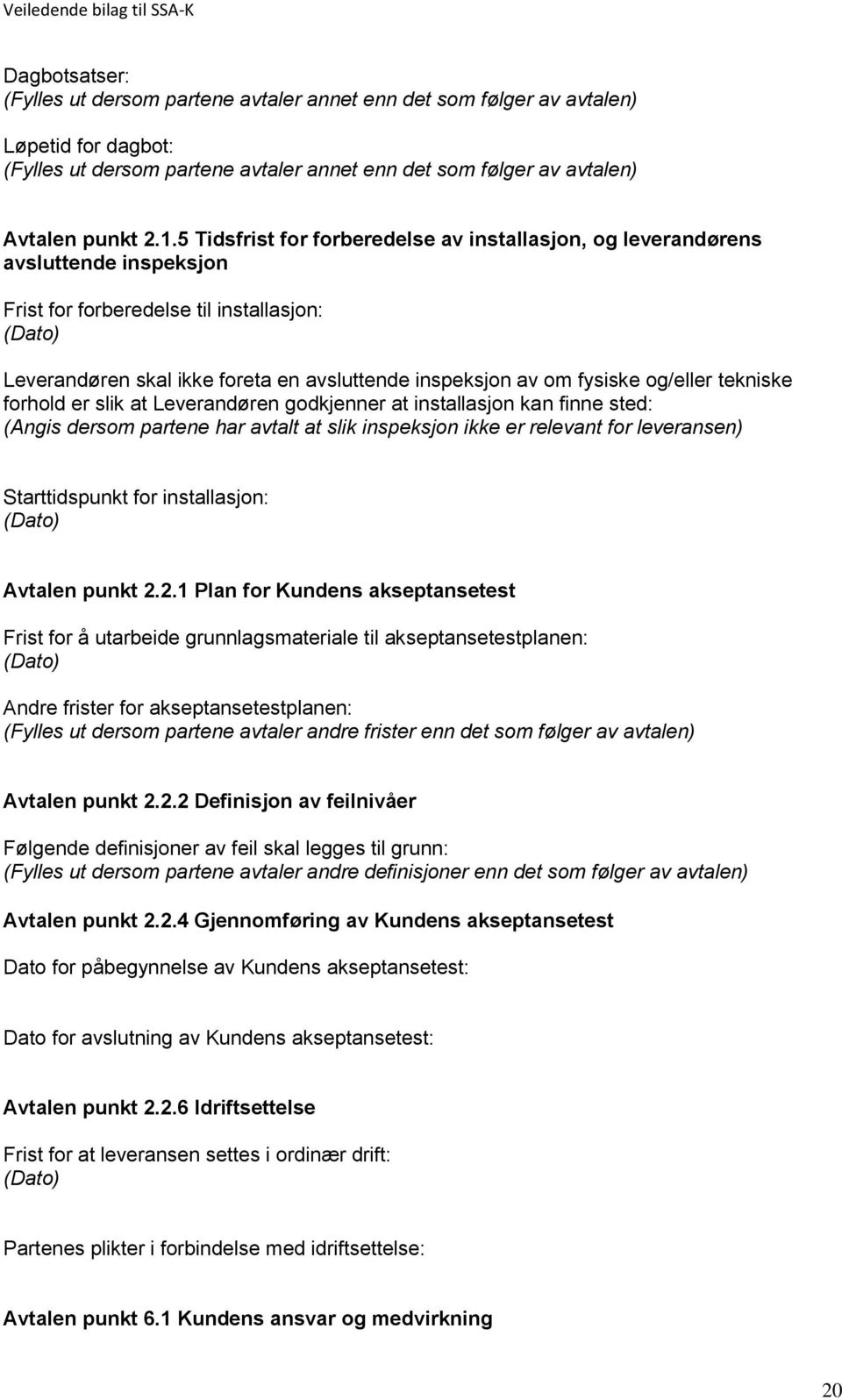 fysiske og/eller tekniske forhold er slik at Leverandøren godkjenner at installasjon kan finne sted: (Angis dersom partene har avtalt at slik inspeksjon ikke er relevant for leveransen)