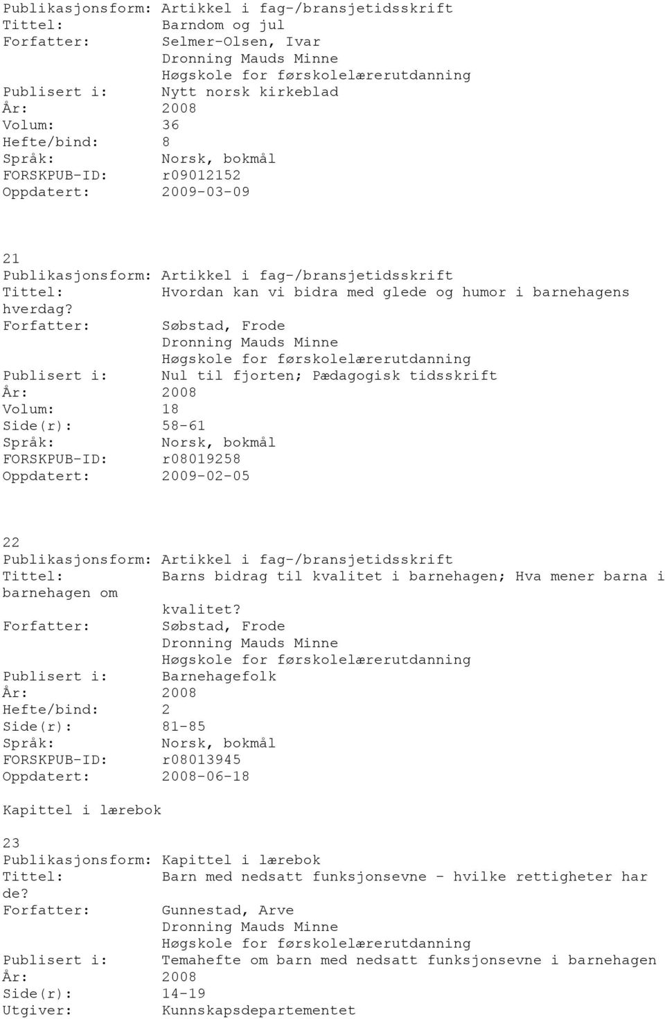 Søbstad, Frode Publisert i: Nul til fjorten; Pædagogisk tidsskrift Volum: 18 Side(r): 58-61 FORSKPUB-ID: r08019258 Oppdatert: 2009-02-05 22 Publikasjonsform: Artikkel i fag-/bransjetidsskrift Barns