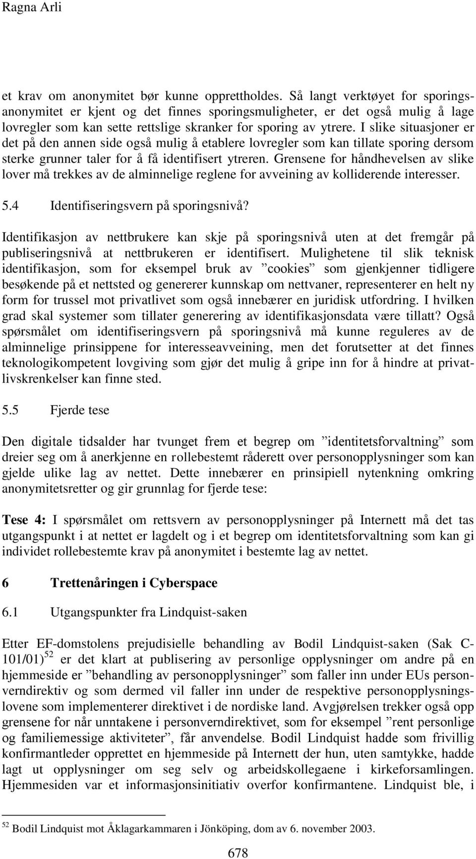 I slike situasjoner er det på den annen side også mulig å etablere lovregler som kan tillate sporing dersom sterke grunner taler for å få identifisert ytreren.