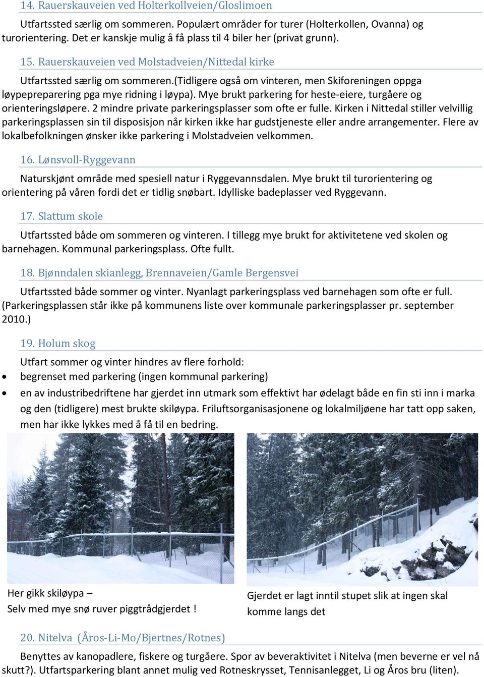 (tidligere også om vinteren, men Skiforeningen oppga løypepreparering pga mye ridning i løypa). Mye brukt parkering for heste-eiere, turgåere og orienteringsløpere.
