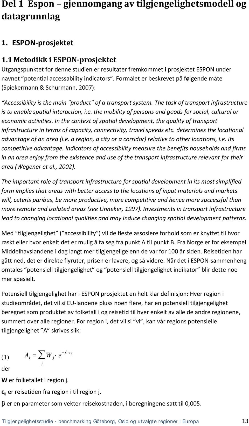 Formålet er beskrevet på følgende måte (Spiekermann & Schurmann, 2007): Accessibility is the main "product" of a transport system.