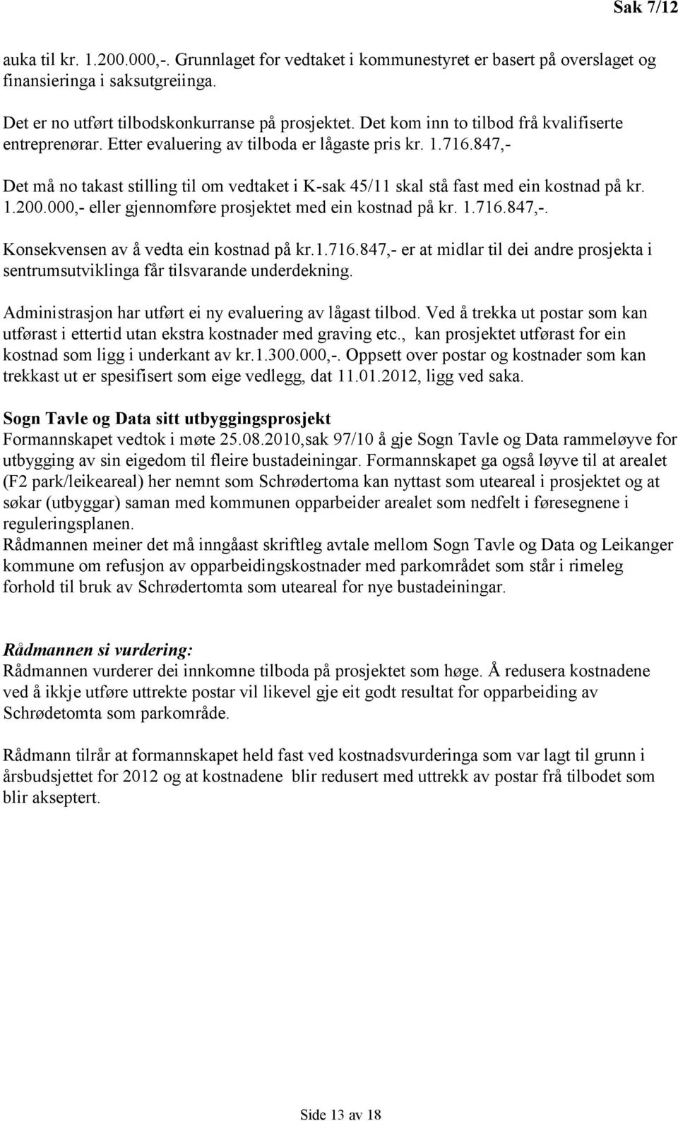 847,- Det må no takast stilling til om vedtaket i K-sak 45/11 skal stå fast med ein kostnad på kr. 1.200.000,- eller gjennomføre prosjektet med ein kostnad på kr. 1.716.847,-. Konsekvensen av å vedta ein kostnad på kr.