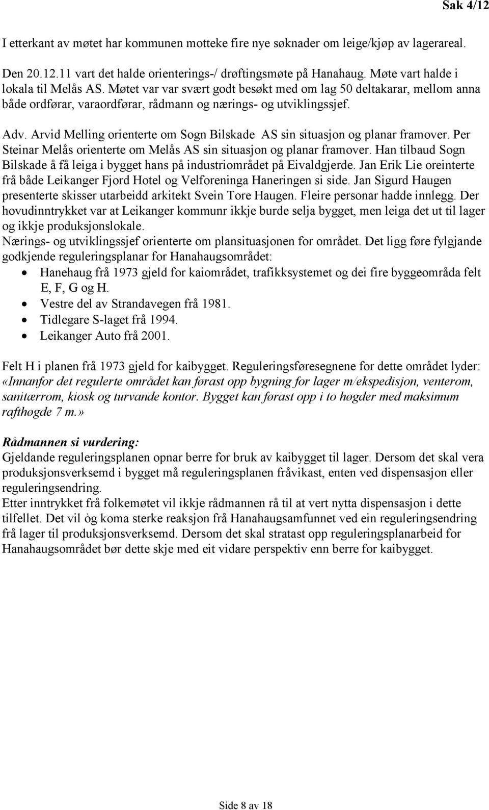 Arvid Melling orienterte om Sogn Bilskade AS sin situasjon og planar framover. Per Steinar Melås orienterte om Melås AS sin situasjon og planar framover.