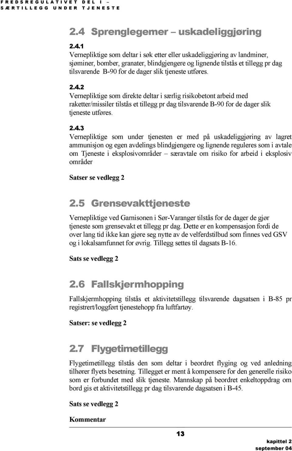 1 Vernepliktige som deltar i søk etter eller uskadeliggjøring av landminer, sjøminer, bomber, granater, blindgjengere og lignende tilstås et tillegg pr dag tilsvarende B-90 for de dager slik tjeneste