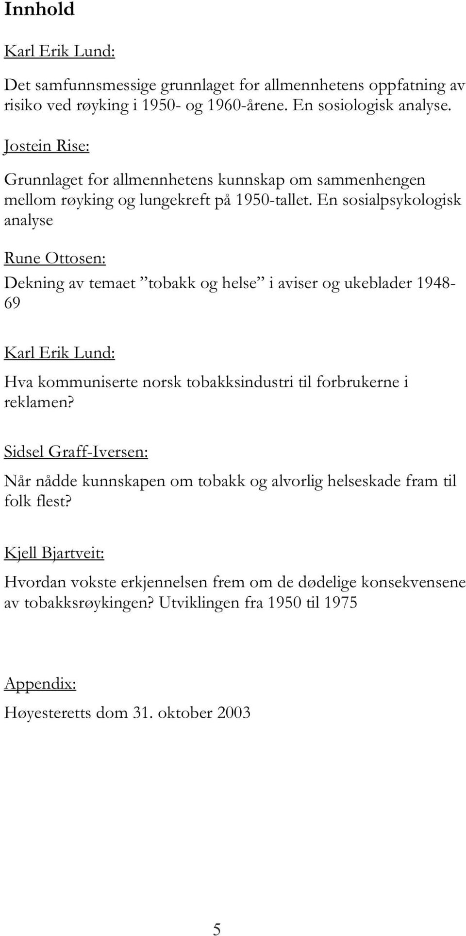 En sosialpsykologisk analyse Rune Ottosen: Dekning av temaet tobakk og helse i aviser og ukeblader 1948-69 Karl Erik Lund: Hva kommuniserte norsk tobakksindustri til forbrukerne i