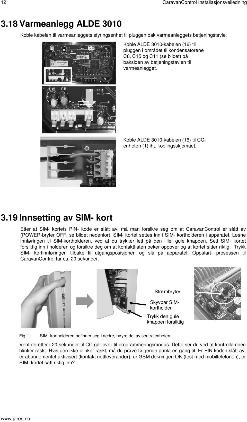 3.19 Innsetting av SIM- kort Etter at SIM- kortets PIN- kode er slått av, må man forsikre seg om at CaravanControl er slått av (POWER-bryter OFF, se bildet nedenfor).