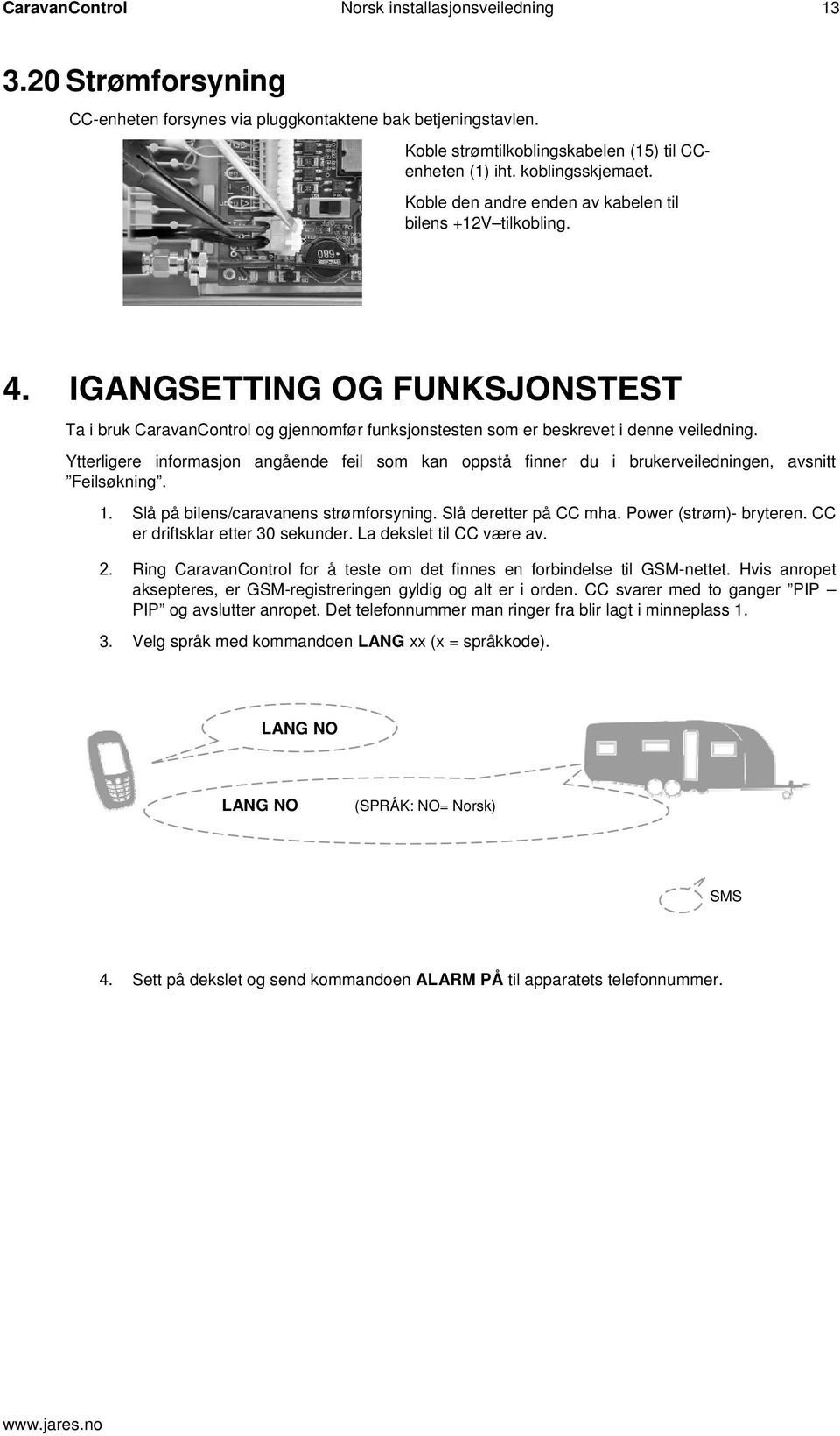 Ytterligere informasjon angående feil som kan oppstå finner du i brukerveiledningen, avsnitt Feilsøkning. 1. Slå på bilens/caravanens strømforsyning. Slå deretter på CC mha. Power (strøm)- bryteren.