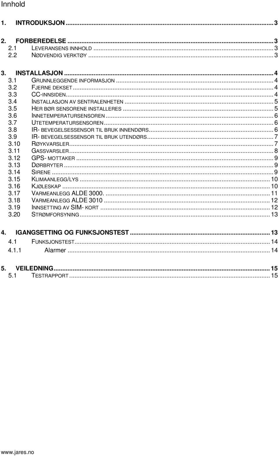 .. 7 3.10 RØYKVARSLER... 7 3.11 GASSVARSLER... 8 3.12 GPS- MOTTAKER... 9 3.13 DØRBRYTER... 9 3.14 SIRENE...9 3.15 KLIMAANLEGG/LYS... 10 3.16 KJØLESKAP... 10 3.17 VARMEANLEGG ALDE 3000.... 11 3.