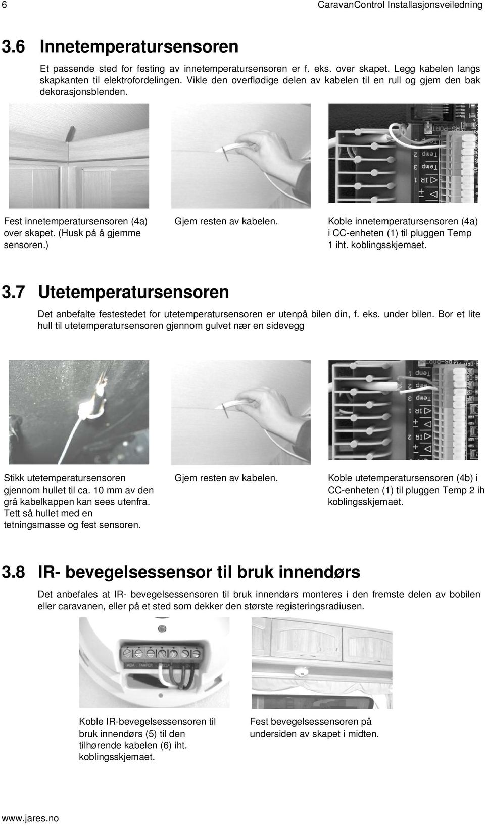 Koble innetemperatursensoren (4a) i CC-enheten (1) til pluggen Temp 1 iht. 3.7 Utetemperatursensoren Det anbefalte festestedet for utetemperatursensoren er utenpå bilen din, f. eks. under bilen.