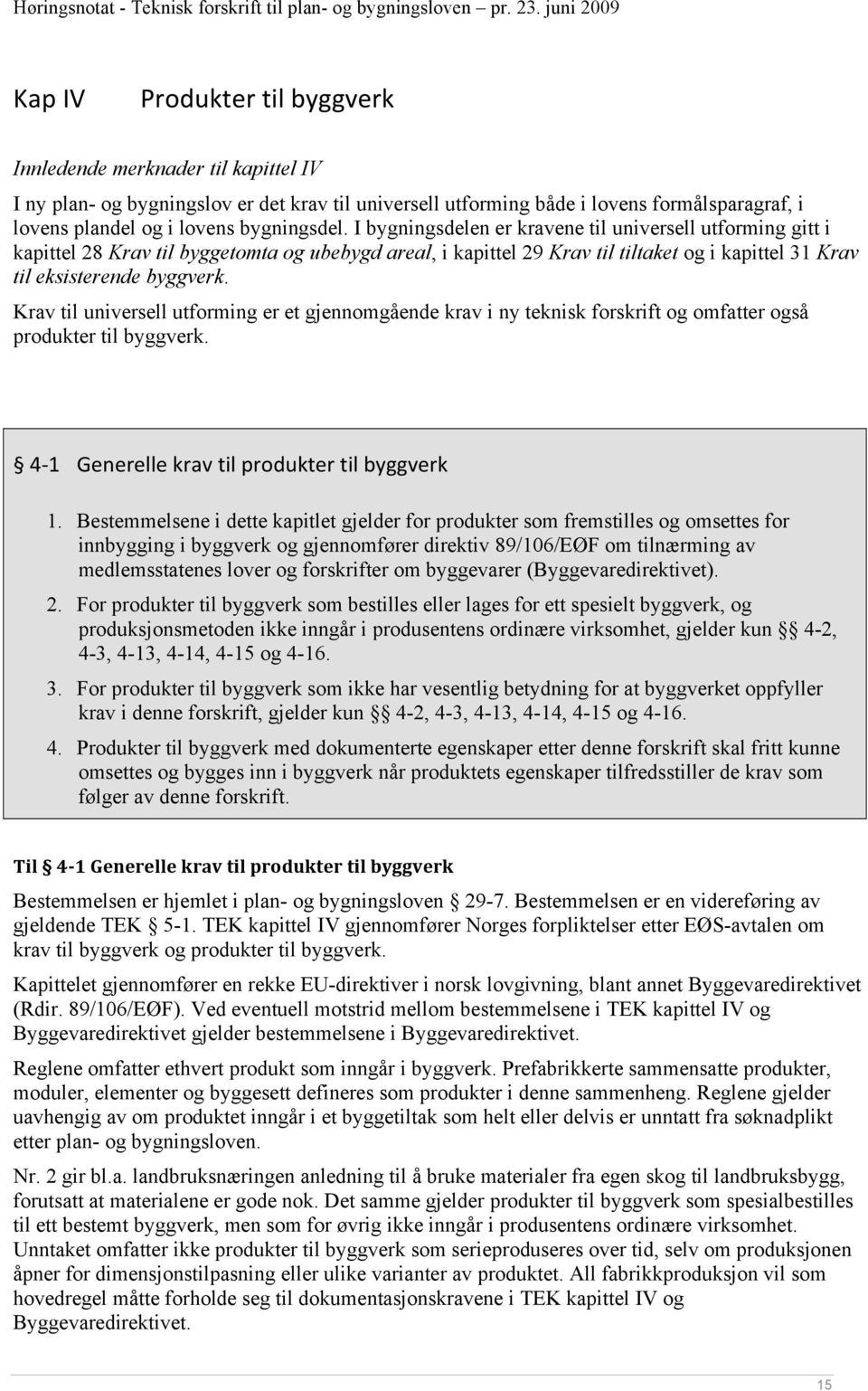 I bygningsdelen er kravene til universell utforming gitt i kapittel 28 Krav til byggetomta og ubebygd areal, i kapittel 29 Krav til tiltaket og i kapittel 31 Krav til eksisterende byggverk.