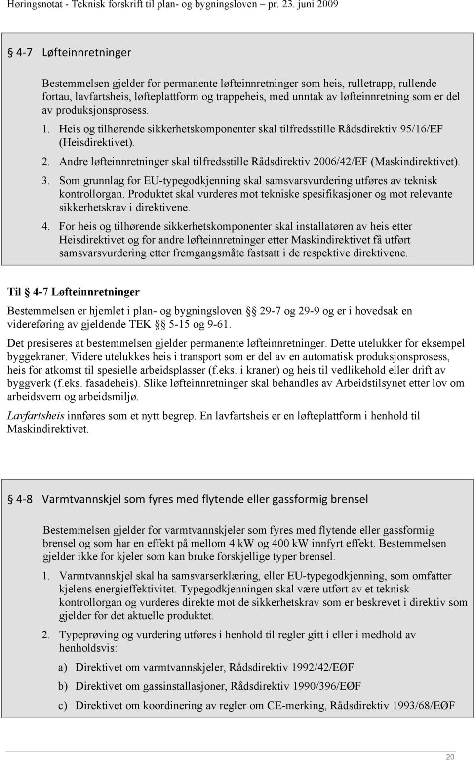 Andre løfteinnretninger skal tilfredsstille Rådsdirektiv 2006/42/EF (Maskindirektivet). 3. Som grunnlag for EU-typegodkjenning skal samsvarsvurdering utføres av teknisk kontrollorgan.