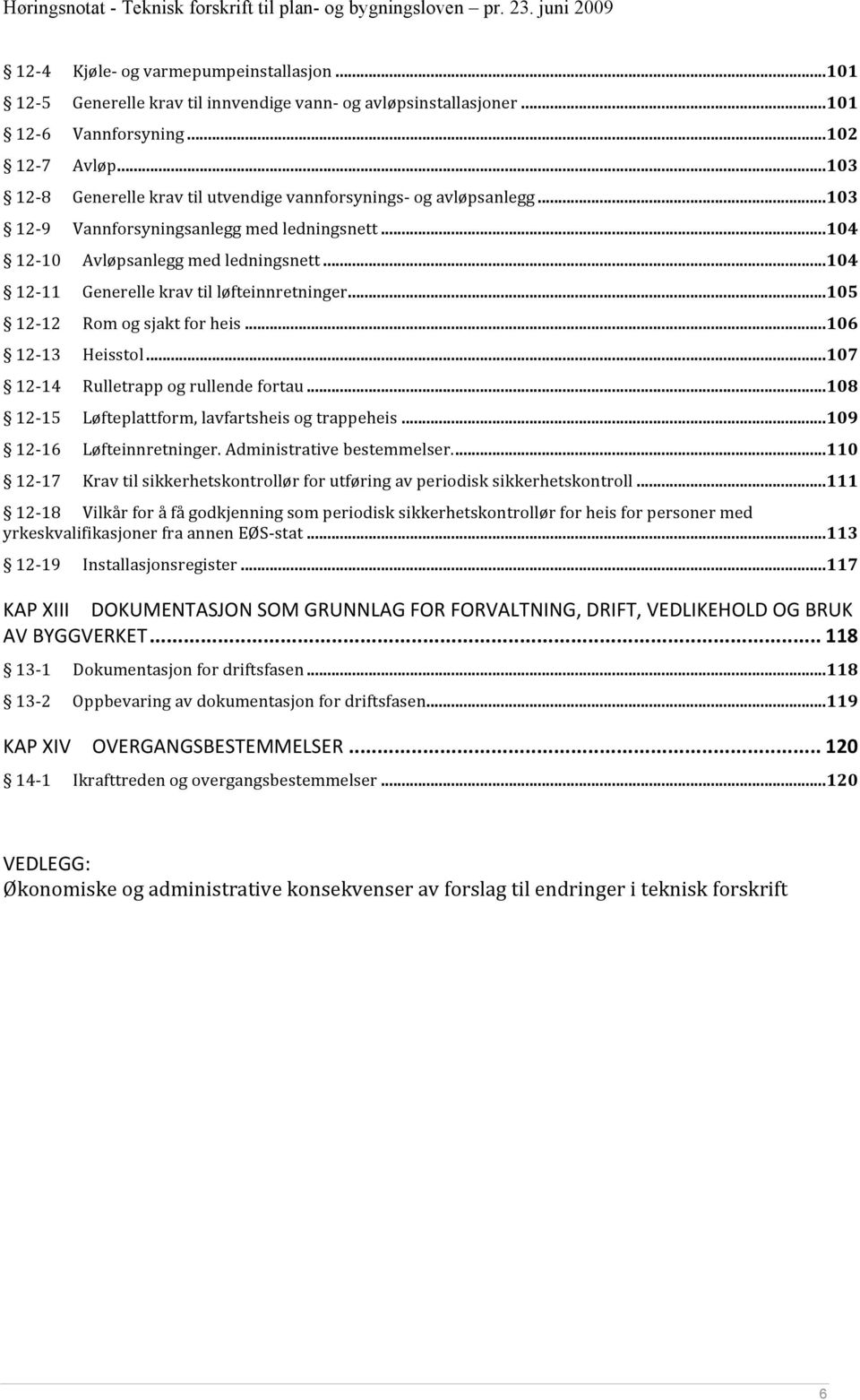 ..104 12 11 Generelle krav til løfteinnretninger...105 12 12 Rom og sjakt for heis...106 12 13 Heisstol...107 12 14 Rulletrapp og rullende fortau...108 12 15 Løfteplattform, lavfartsheis og trappeheis.