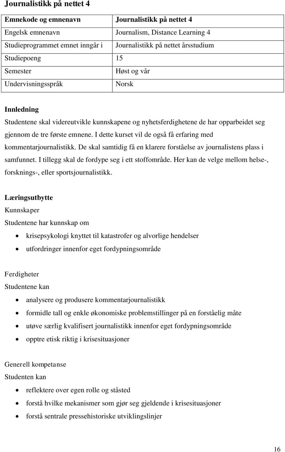 I dette kurset vil de også få erfaring med kommentarjournalistikk. De skal samtidig få en klarere forståelse av journalistens plass i samfunnet. I tillegg skal de fordype seg i ett stoffområde.