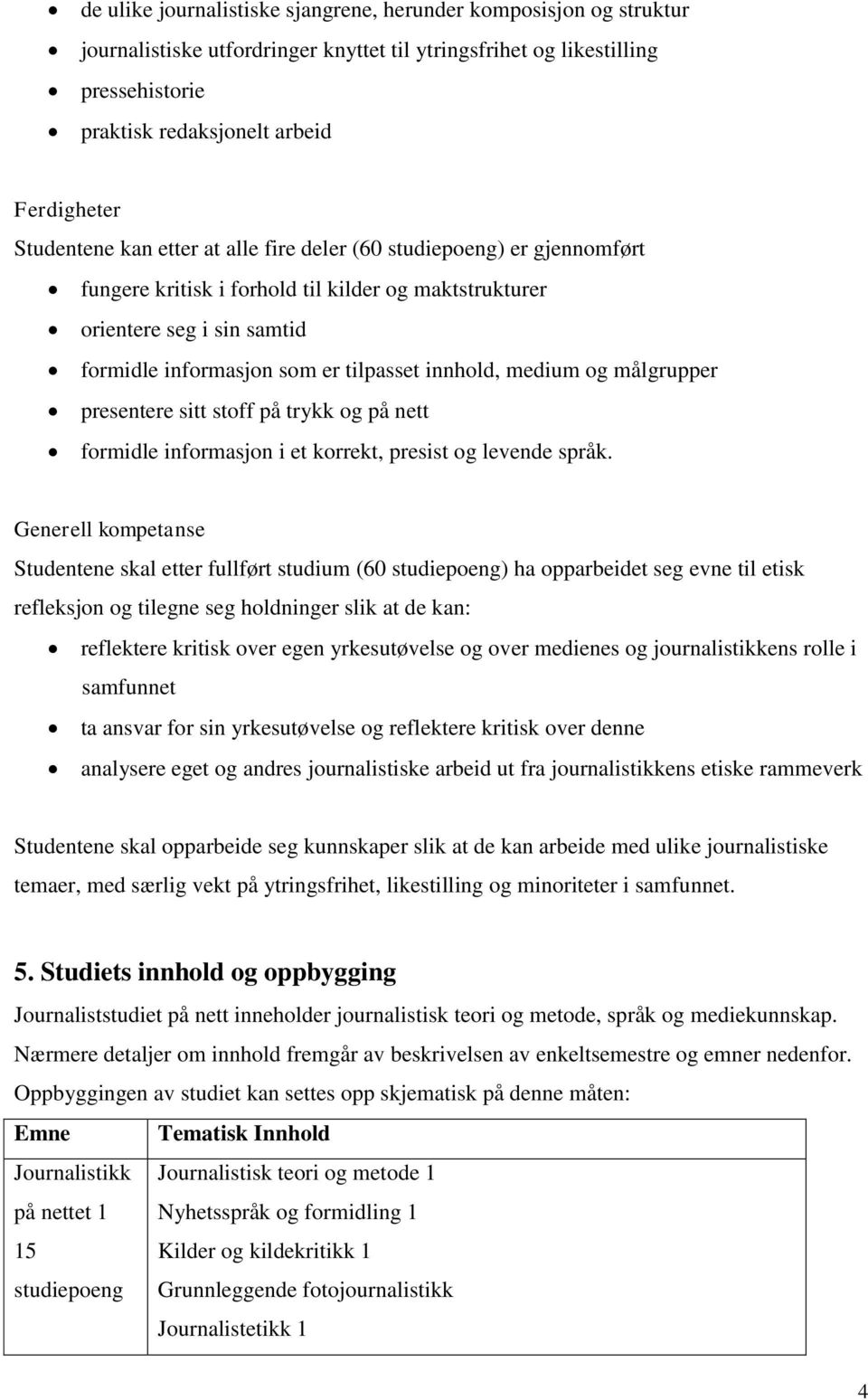 innhold, medium og målgrupper presentere sitt stoff på trykk og på nett formidle informasjon i et korrekt, presist og levende språk.