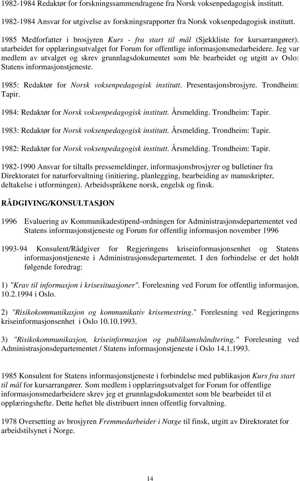 Jeg var medlem av utvalget og skrev grunnlagsdokumentet som ble bearbeidet og utgitt av Oslo: Statens informasjonstjeneste. 1985: Redaktør for Norsk voksenpedagogisk institutt. Presentasjonsbrosjyre.