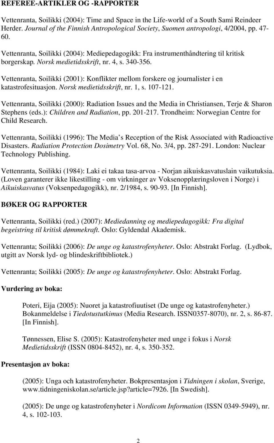 Norsk medietidsskrift, nr. 4, s. 340-356. Vettenranta, Soilikki (2001): Konflikter mellom forskere og journalister i en katastrofesituasjon. Norsk medietidsskrift, nr. 1, s. 107-121.