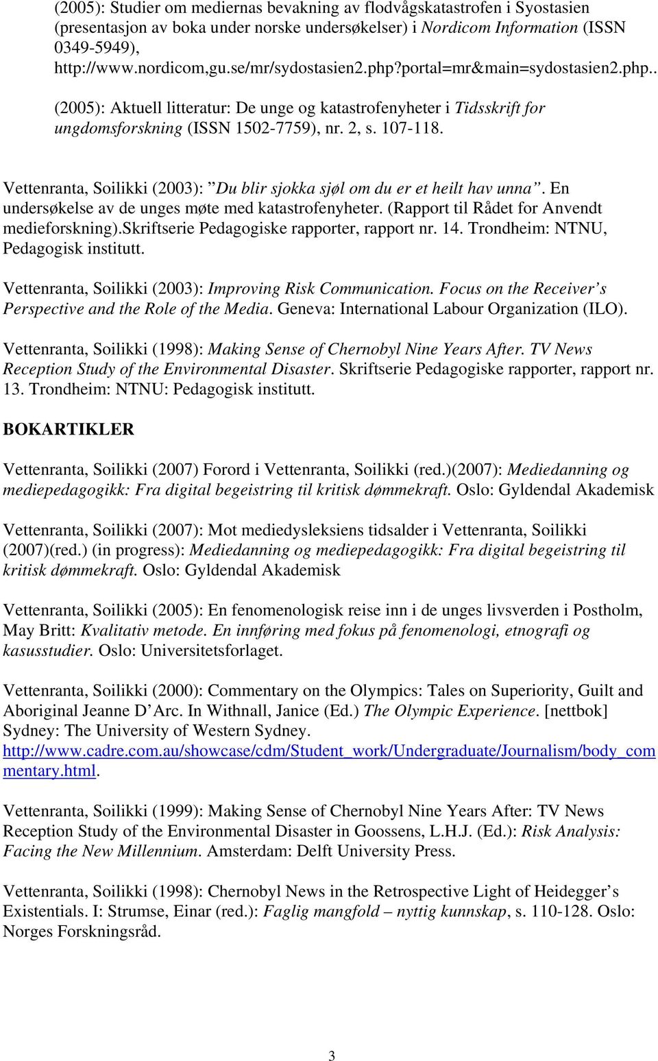 Vettenranta, Soilikki (2003): Du blir sjokka sjøl om du er et heilt hav unna. En undersøkelse av de unges møte med katastrofenyheter. (Rapport til Rådet for Anvendt medieforskning).