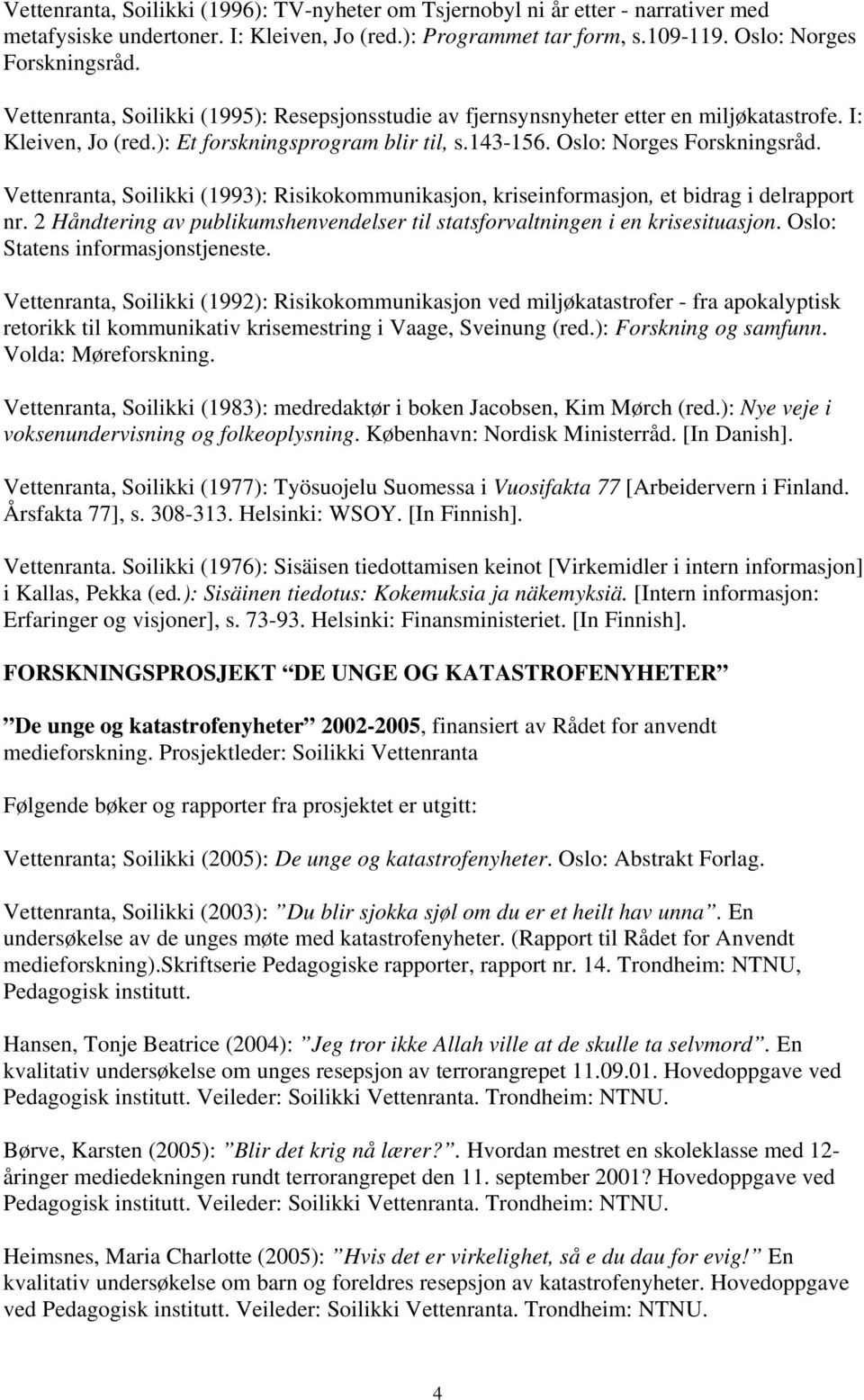 Vettenranta, Soilikki (1993): Risikokommunikasjon, kriseinformasjon, et bidrag i delrapport nr. 2 Håndtering av publikumshenvendelser til statsforvaltningen i en krisesituasjon.