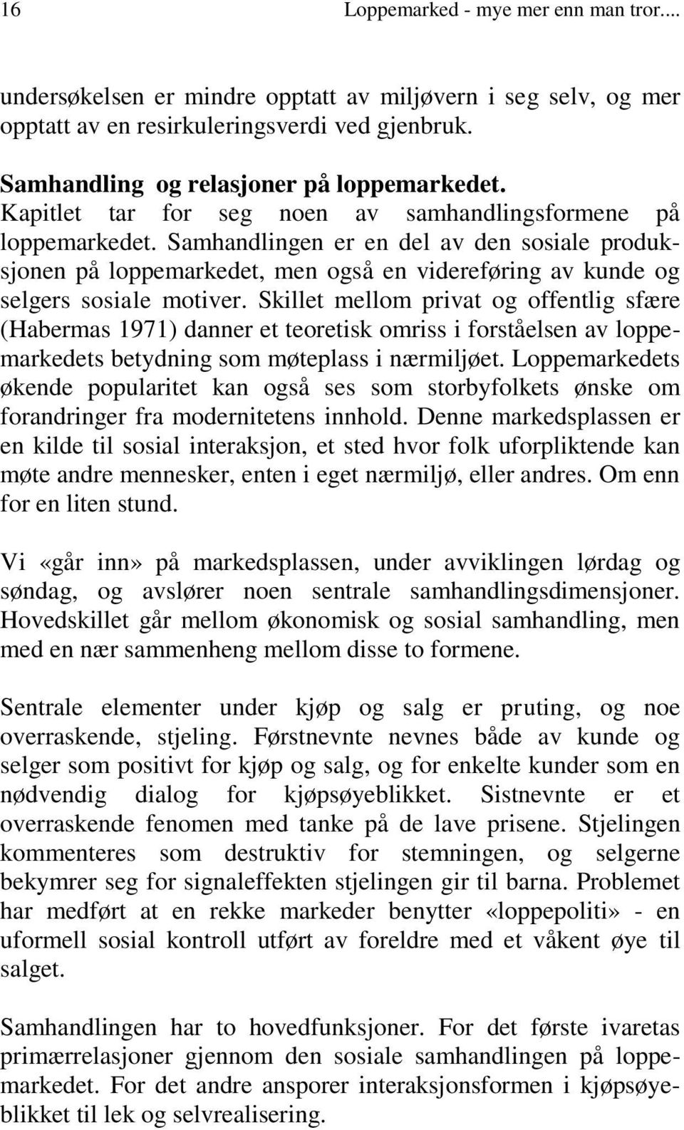 Skillet mellom privat og offentlig sfære (Habermas 1971) danner et teoretisk omriss i forståelsen av loppemarkedets betydning som møteplass i nærmiljøet.