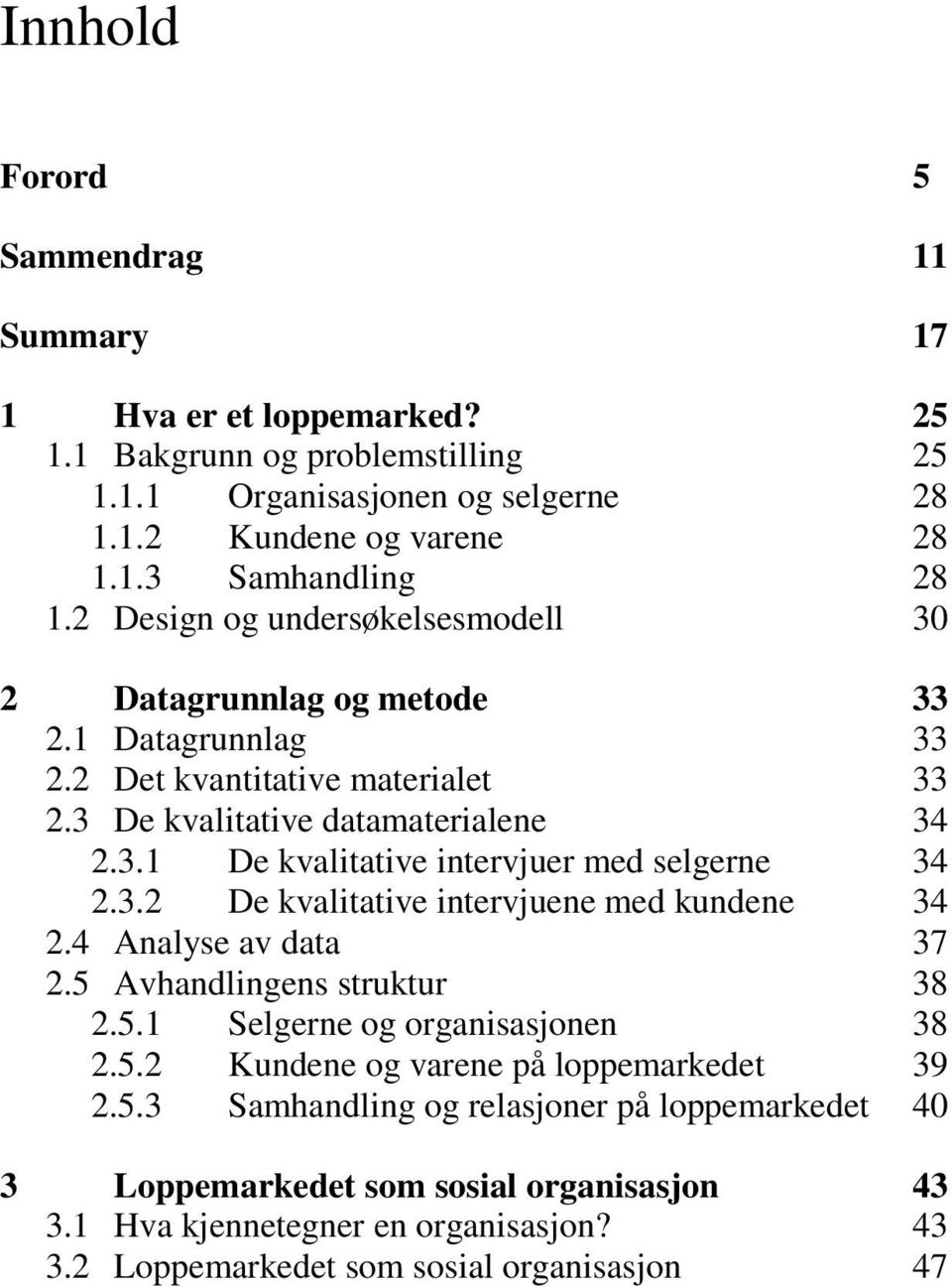 3.2 De kvalitative intervjuene med kundene 34 2.4 Analyse av data 37 2.5 Avhandlingens struktur 38 2.5.1 Selgerne og organisasjonen 38 2.5.2 Kundene og varene på loppemarkedet 39 2.5.3 Samhandling og relasjoner på loppemarkedet 40 3 Loppemarkedet som sosial organisasjon 43 3.