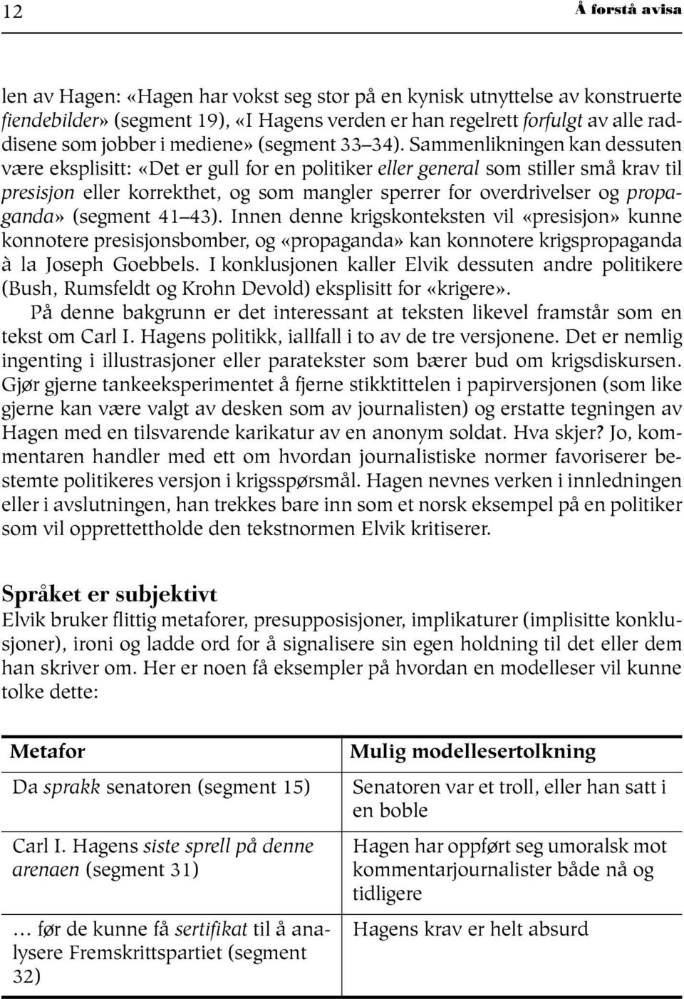 Sammenlikningen kan dessuten være eksplisitt: «Det er gull for en politiker eller general som stiller små krav til presisjon eller korrekthet, og som mangler sperrer for overdrivelser og propaganda»