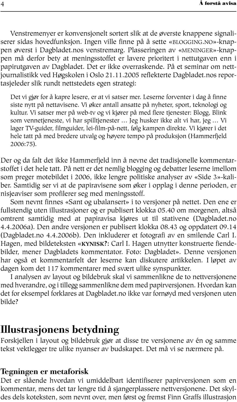 På et seminar om nettjournalistikk ved Høgskolen i Oslo 21.11.2005 reflekterte Dagbladet.nos reportasjeleder slik rundt nettstedets egen strategi: Det vi gjør for å kapre lesere, er at vi satser mer.