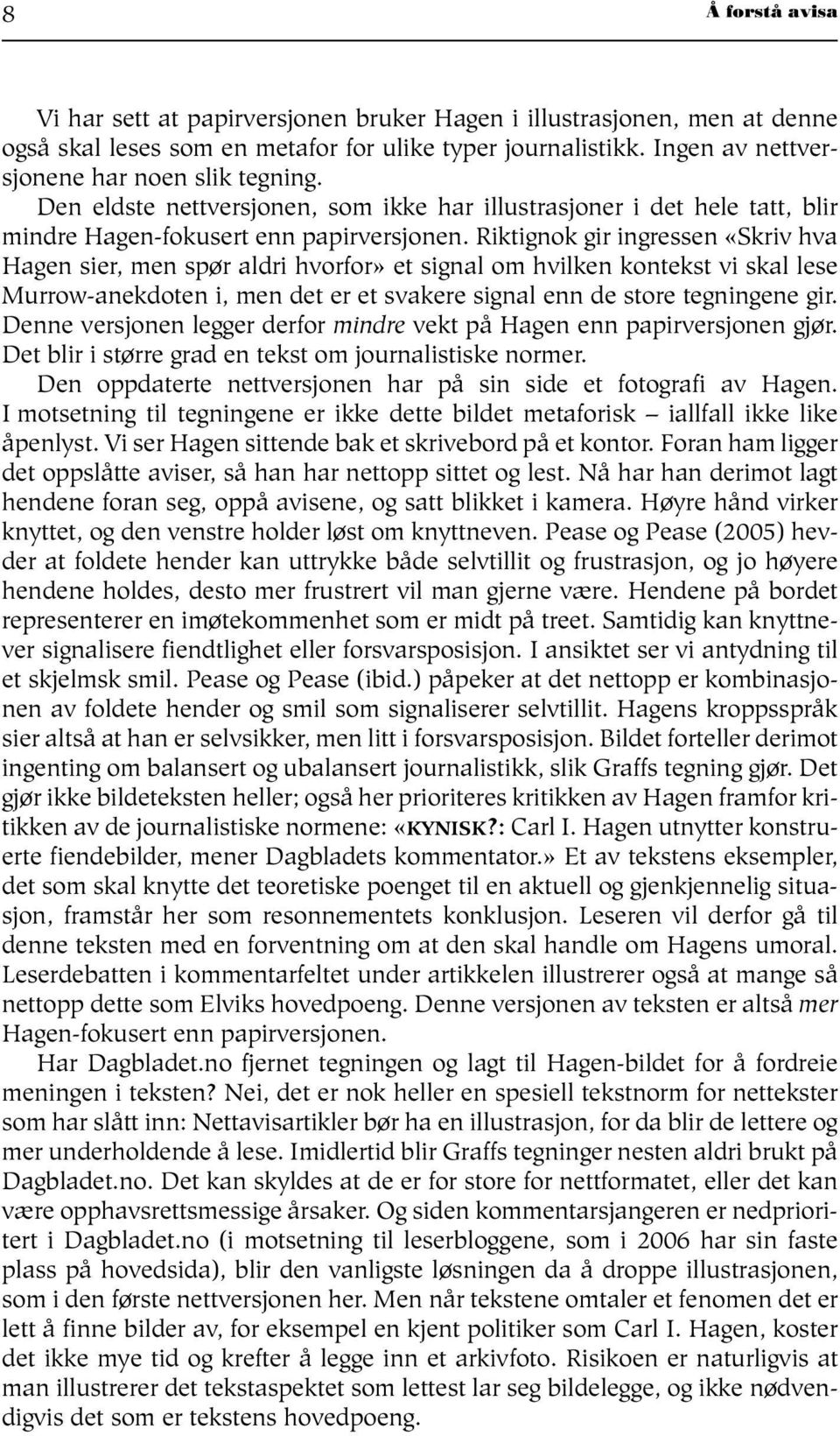 Riktignok gir ingressen «Skriv hva Hagen sier, men spør aldri hvorfor» et signal om hvilken kontekst vi skal lese Murrow-anekdoten i, men det er et svakere signal enn de store tegningene gir.