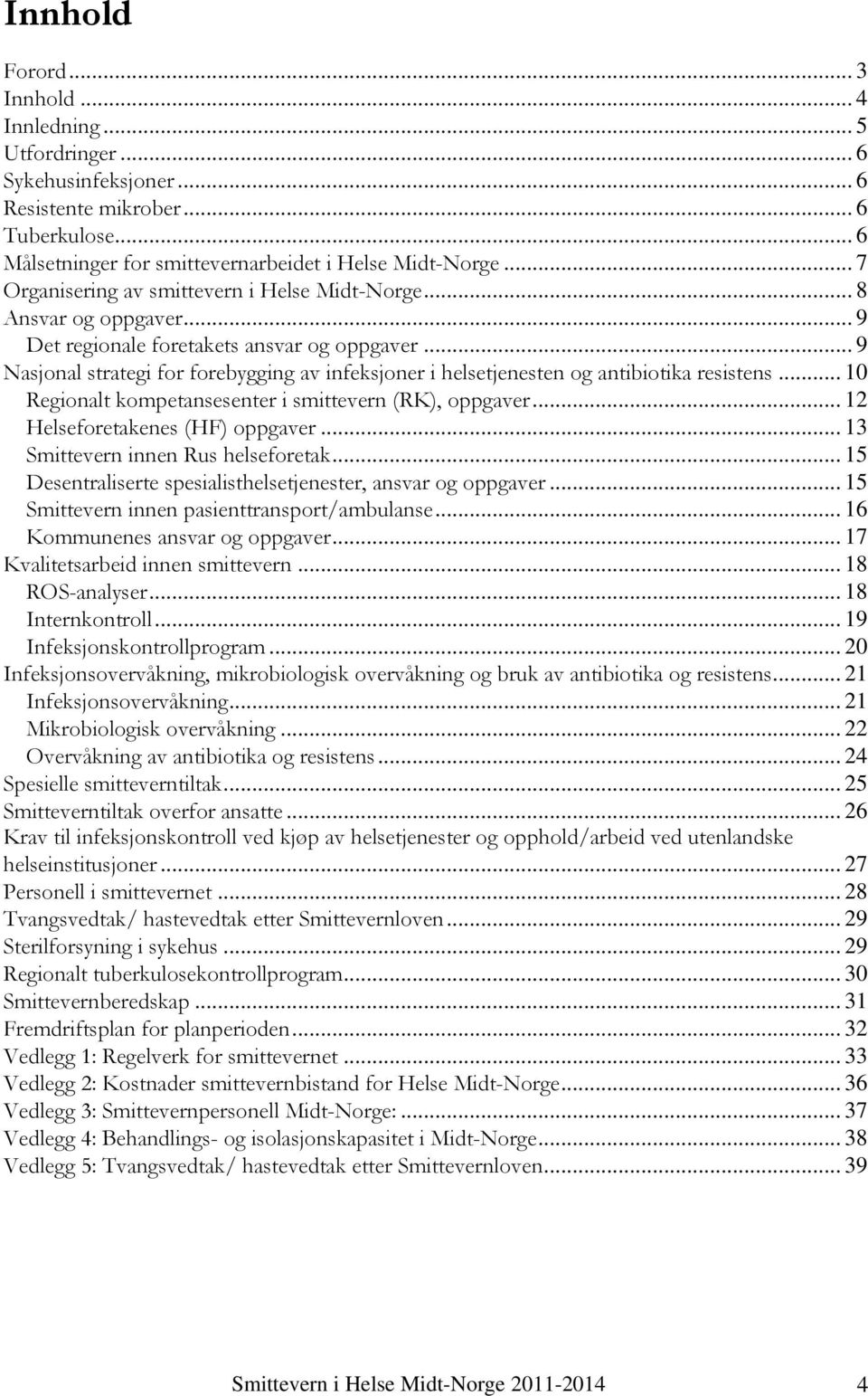 .. 9 Nasjonal strategi for forebygging av infeksjoner i helsetjenesten og antibiotika resistens... 10 Regionalt kompetansesenter i smittevern (RK), oppgaver... 12 Helseforetakenes (HF) oppgaver.