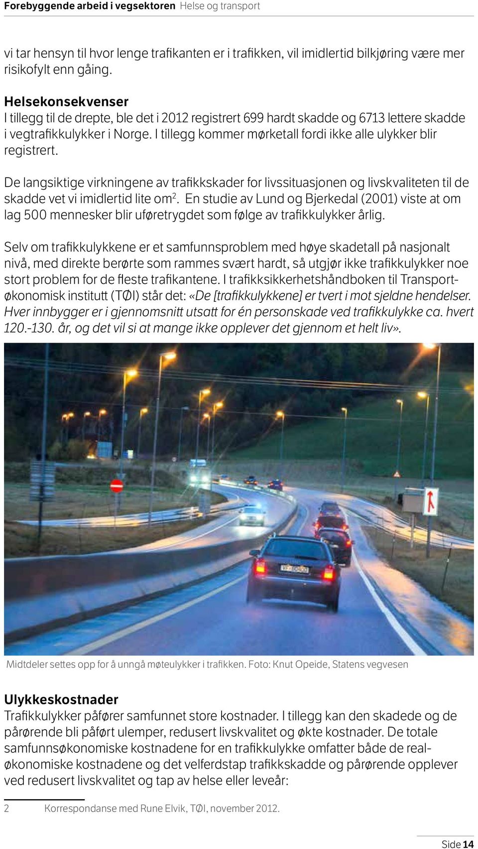 I tillegg kommer mørketall fordi ikke alle ulykker blir registrert. De langsiktige virkningene av trafikkskader for livssituasjonen og livskvaliteten til de skadde vet vi imidlertid lite om 2.