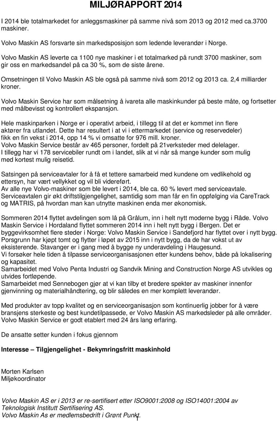 Omsetningen til Volvo Maskin AS ble også på samme nivå som 2012 og 2013 ca. 2,4 milliarder kroner.