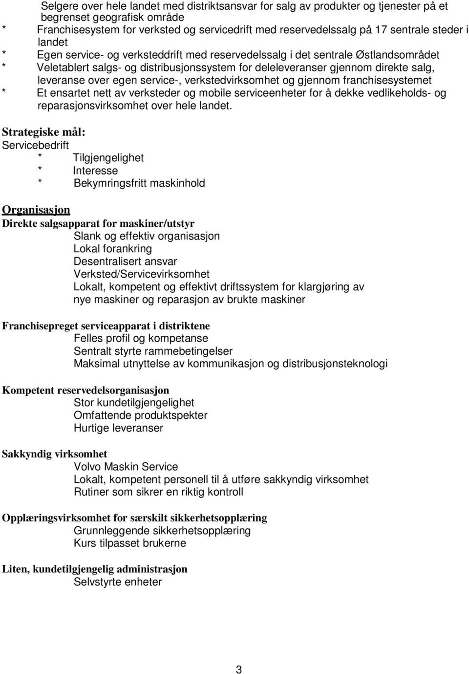 egen service-, verkstedvirksomhet og gjennom franchisesystemet * Et ensartet nett av verksteder og mobile serviceenheter for å dekke vedlikeholds- og reparasjonsvirksomhet over hele landet.