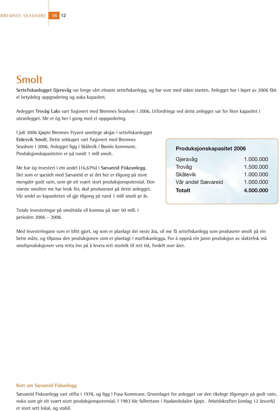 Utfordringa ved dette anlegget var for liten kapasitet i uteanlegget. Me er òg her i gong med ei oppgardering. I juli 2006 kjøpte Bremnes Fryseri samtlege aksjar i settefiskanlegget Eidesvik Smolt.