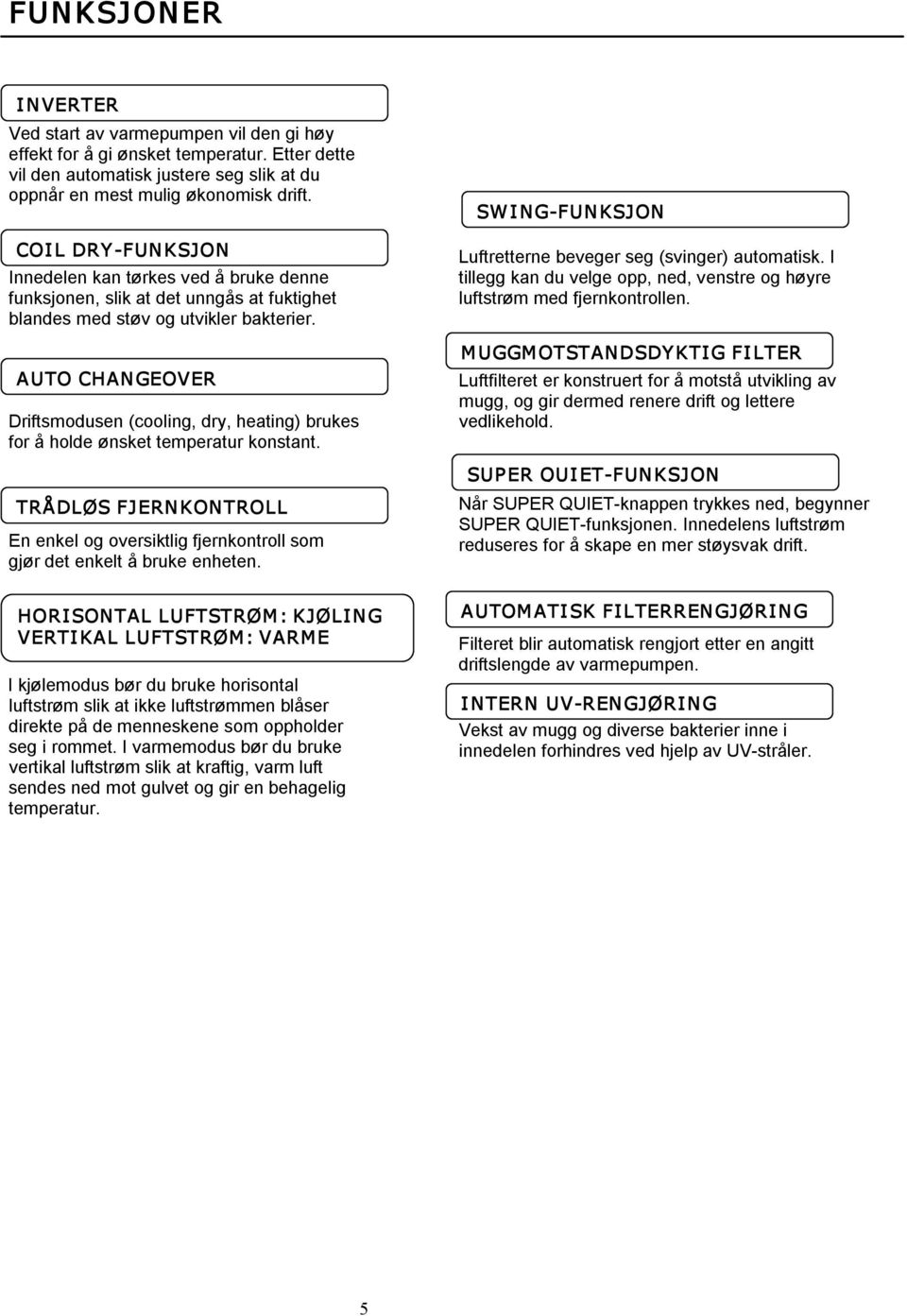 AUTO CHANGEOVER Driftsmodusen (cooling, dry, heating) brukes for å holde ønsket temperatur konstant. TRÅDLØS FJERNKONTROLL En enkel og oversiktlig fjernkontroll som gjør det enkelt å bruke enheten.