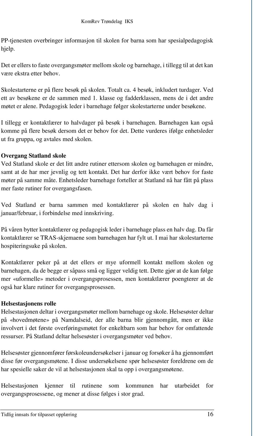 Ved ett av besøkene er de sammen med 1. klasse og fadderklassen, mens de i det andre møtet er alene. Pedagogisk leder i barnehage følger skolestarterne under besøkene.