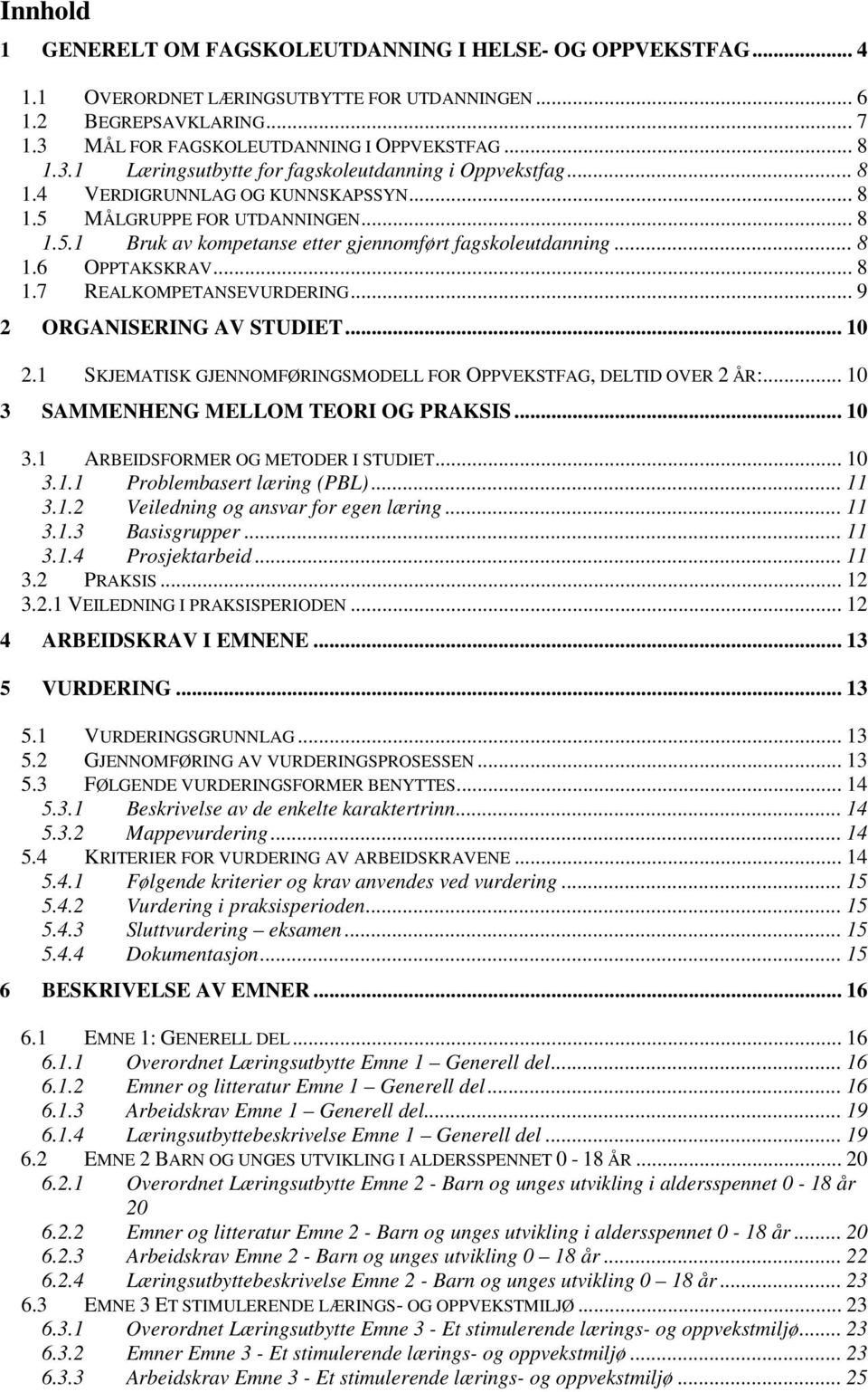 MÅLGRUPPE FOR UTDANNINGEN... 8 1.5.1 Bruk av kompetanse etter gjennomført fagskoleutdanning... 8 1.6 OPPTAKSKRAV... 8 1.7 REALKOMPETANSEVURDERING... 9 2 ORGANISERING AV STUDIET... 10 2.