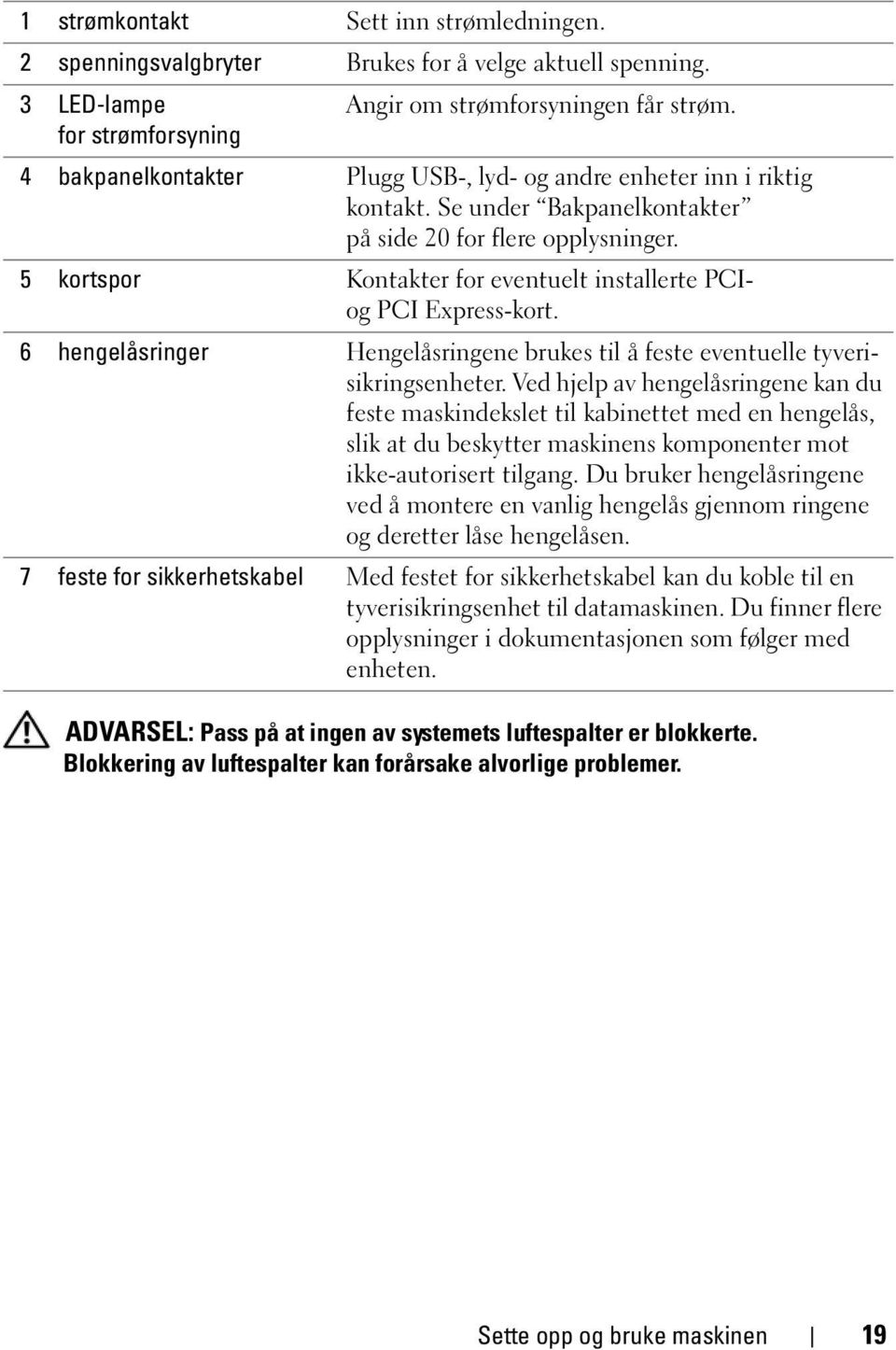 5 kortspor Kontakter for eventuelt installerte PCIog PCI Express-kort. 6 hengelåsringer Hengelåsringene brukes til å feste eventuelle tyverisikringsenheter.