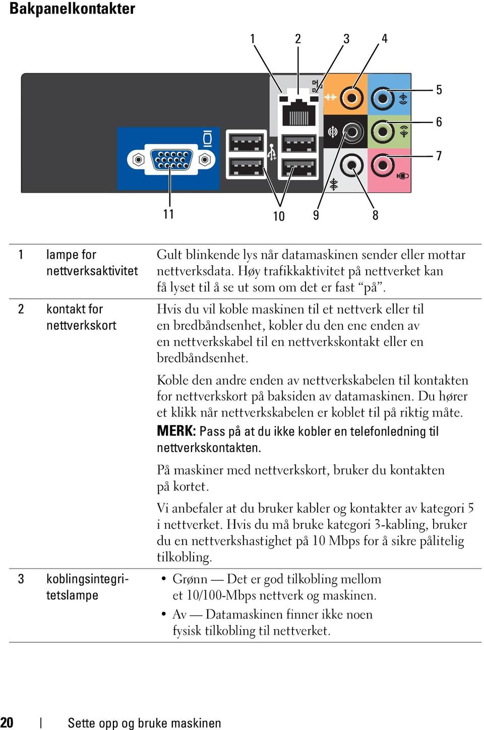 Hvis du vil koble maskinen til et nettverk eller til en bredbåndsenhet, kobler du den ene enden av en nettverkskabel til en nettverkskontakt eller en bredbåndsenhet.