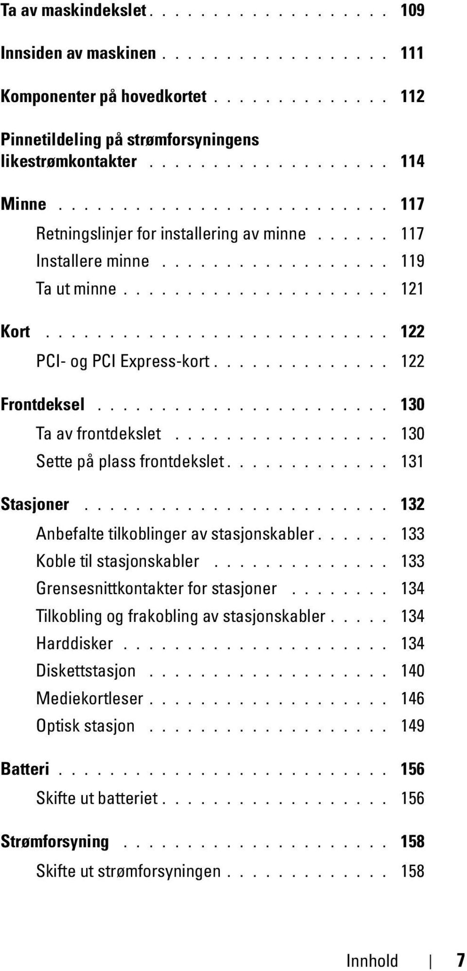 ............. 122 Frontdeksel....................... 130 Ta av frontdekslet................. 130 Sette på plass frontdekslet............. 131 Stasjoner........................ 132 Anbefalte tilkoblinger av stasjonskabler.