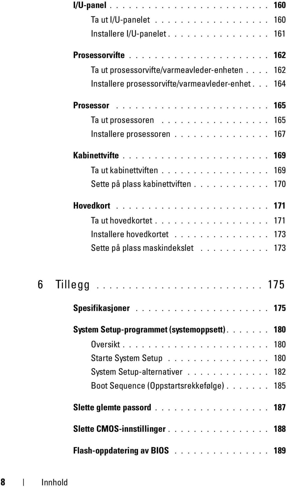 ...................... 169 Ta ut kabinettviften................. 169 Sette på plass kabinettviften............ 170 Hovedkort........................ 171 Ta ut hovedkortet.................. 171 Installere hovedkortet.